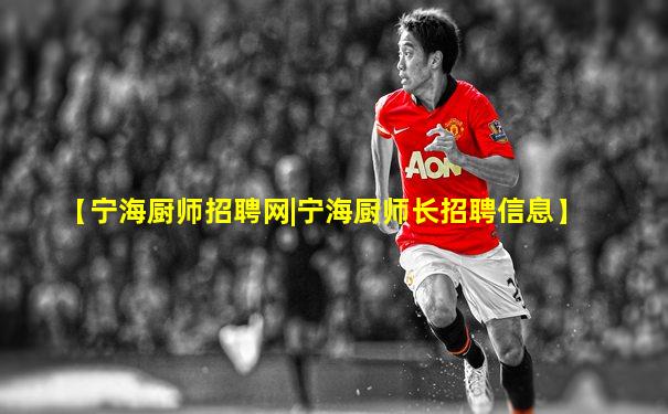 【宁海厨师招聘网|宁海厨师长招聘信息】